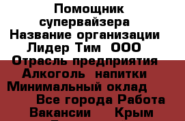 Помощник супервайзера › Название организации ­ Лидер Тим, ООО › Отрасль предприятия ­ Алкоголь, напитки › Минимальный оклад ­ 43 000 - Все города Работа » Вакансии   . Крым,Бахчисарай